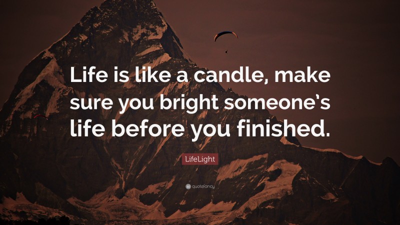 LifeLight Quote: “Life is like a candle, make sure you bright someone’s life before you finished.”