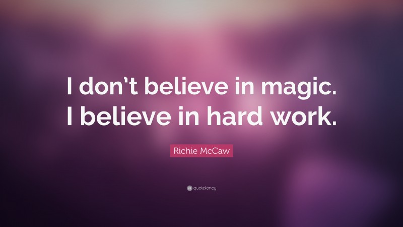 Richie McCaw Quote: “I don’t believe in magic. I believe in hard work.”