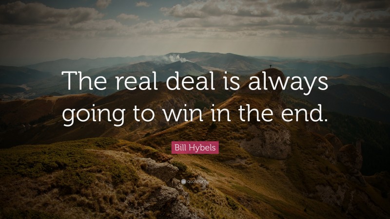 Bill Hybels Quote: “The real deal is always going to win in the end.”