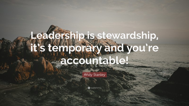 Andy Stanley Quote: “Leadership is stewardship, it’s temporary and you’re accountable!”