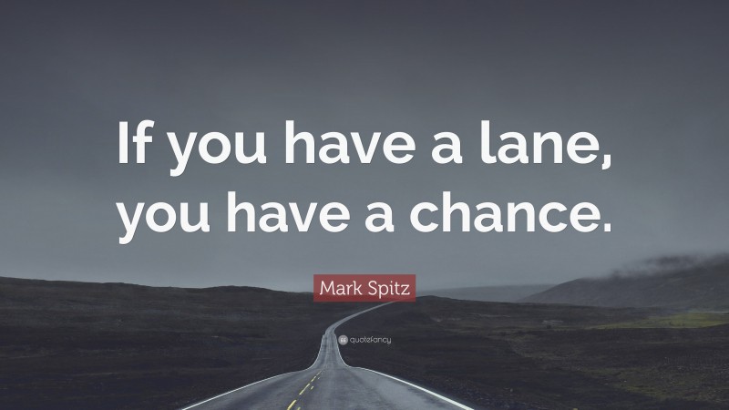 Mark Spitz Quote: “If you have a lane, you have a chance.”
