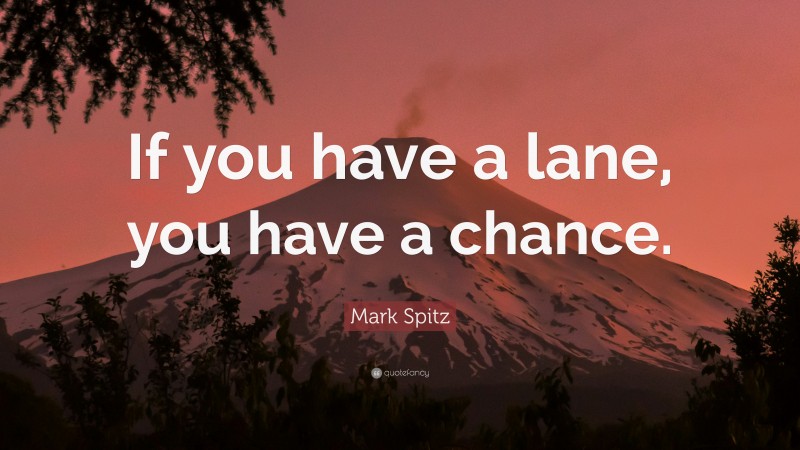 Mark Spitz Quote: “If you have a lane, you have a chance.”