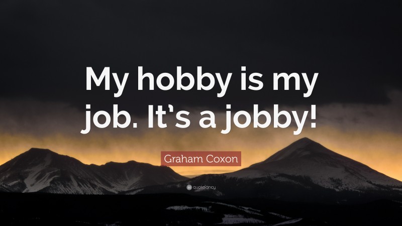 Graham Coxon Quote: “My hobby is my job. It’s a jobby!”