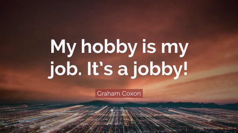 Graham Coxon Quote: “My hobby is my job. It’s a jobby!”