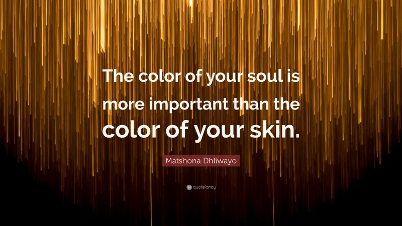 Matshona Dhliwayo Quote: “The color of your soul is more important than the color of your skin.”