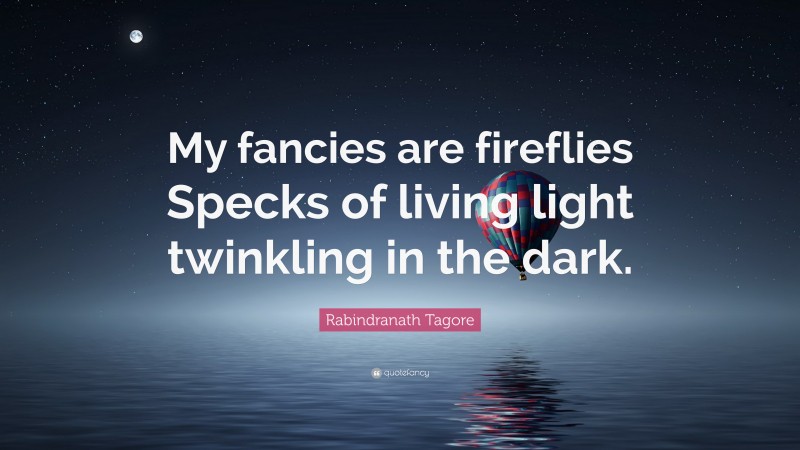 Rabindranath Tagore Quote: “My fancies are fireflies Specks of living light twinkling in the dark.”