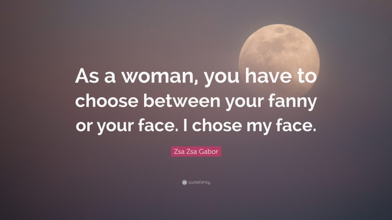 Zsa Zsa Gabor Quote: “As a woman, you have to choose between your fanny or your face. I chose my face.”