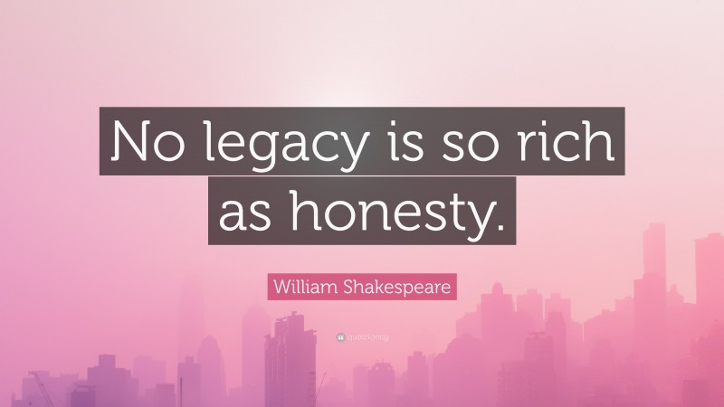William Shakespeare Quote: “No legacy is so rich as honesty.”