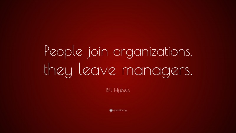 Bill Hybels Quote: “People join organizations, they leave managers.”