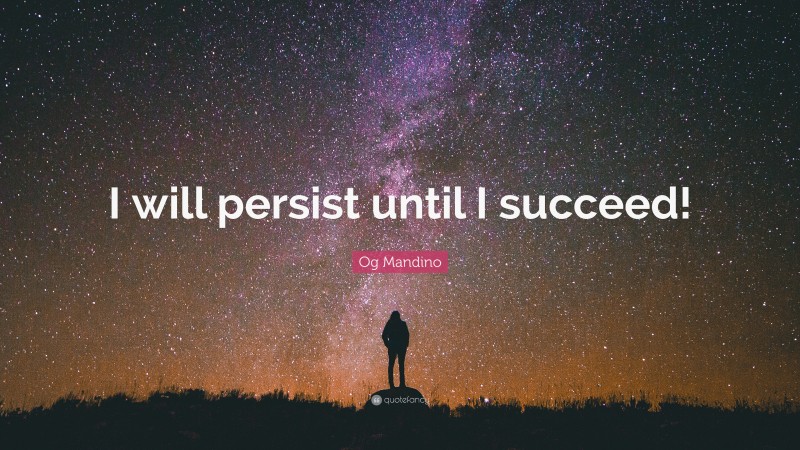 Og Mandino Quote: “I will persist until I succeed!”