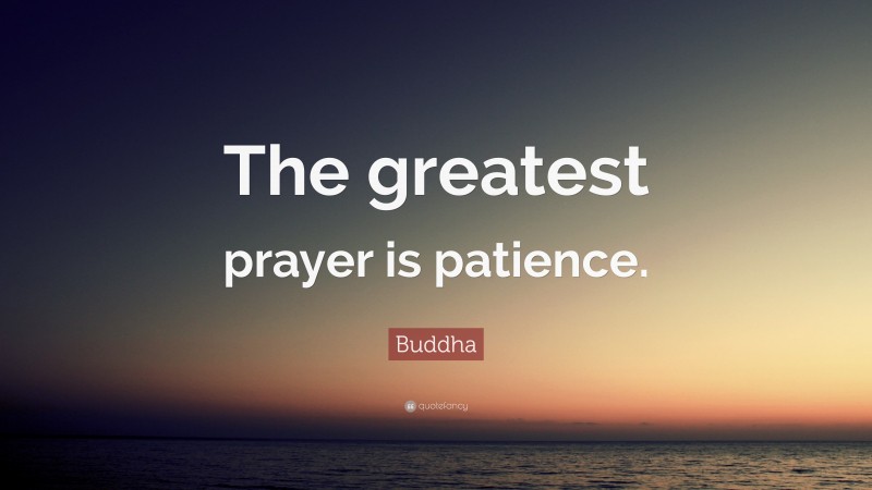 Buddha Quote: “The greatest prayer is patience.”