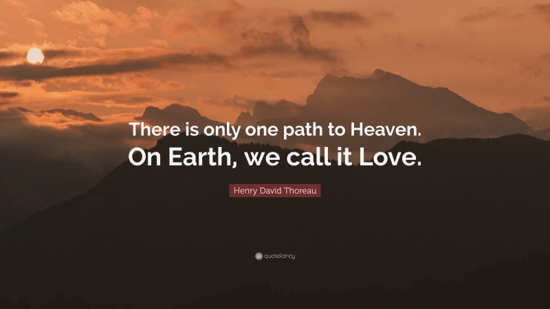 Henry David Thoreau Quote: “There is only one path to Heaven. On Earth, we call it Love.”