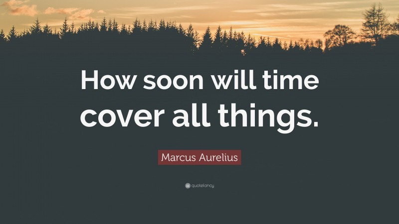 Marcus Aurelius Quote: “How soon will time cover all things.”