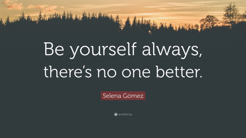 Selena Gómez Quote: “Be yourself always, there’s no one better.”