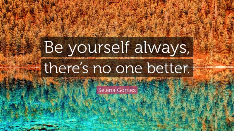 Selena Gómez Quote: “Be yourself always, there’s no one better.”