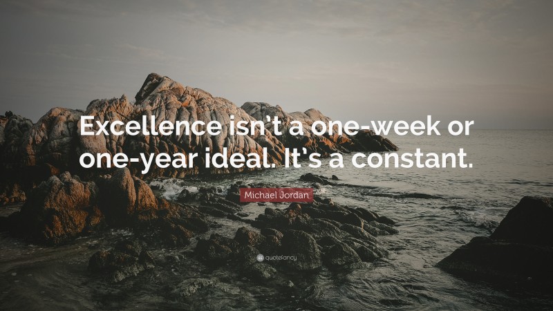 Michael Jordan Quote: “Excellence isn’t a one-week or one-year ideal. It’s a constant.”
