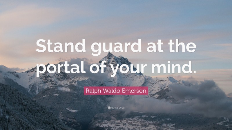 Ralph Waldo Emerson Quote: “Stand guard at the portal of your mind.”