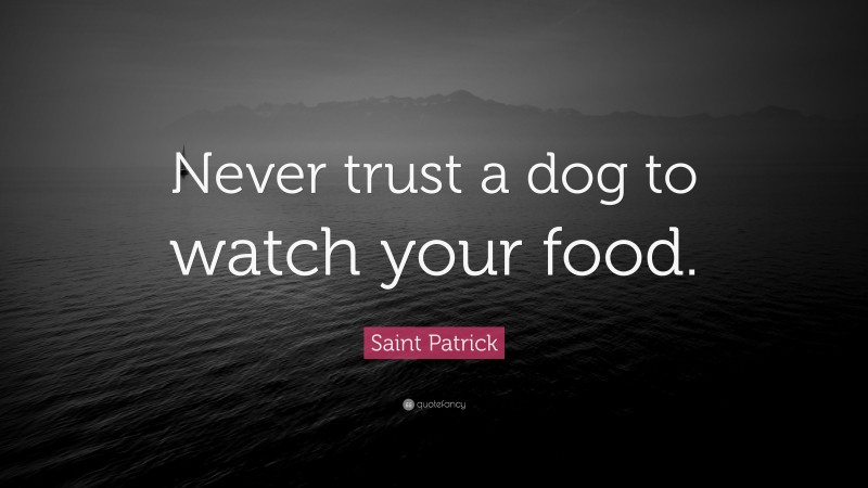 Saint Patrick Quote: “Never trust a dog to watch your food.”