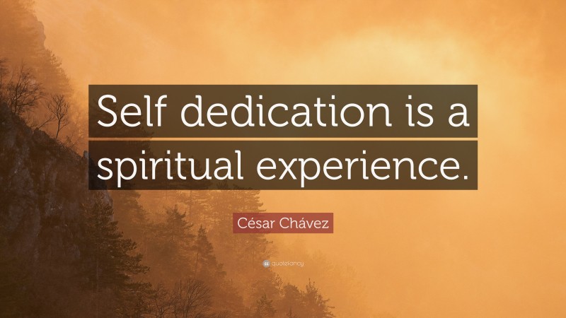 César Chávez Quote: “Self dedication is a spiritual experience.”