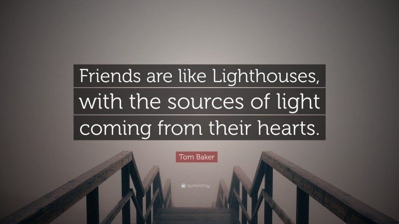 Tom Baker Quote: “Friends are like Lighthouses, with the sources of light coming from their hearts.”