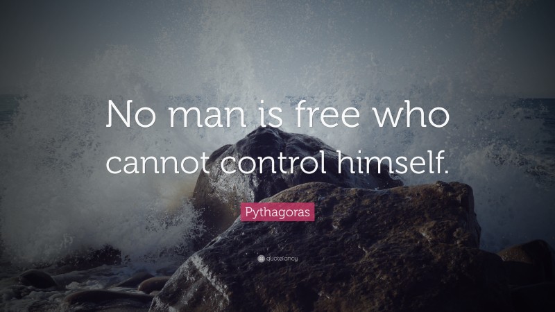 Pythagoras Quote: “No man is free who cannot control himself.”