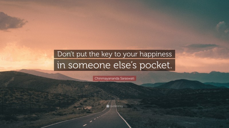 Chinmayananda Saraswati Quote: “Don’t put the key to your happiness in someone else’s pocket.”
