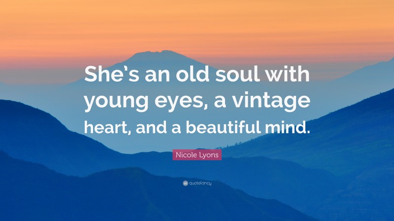 Nicole Lyons Quote: “She’s an old soul with young eyes, a vintage heart, and a beautiful mind.”