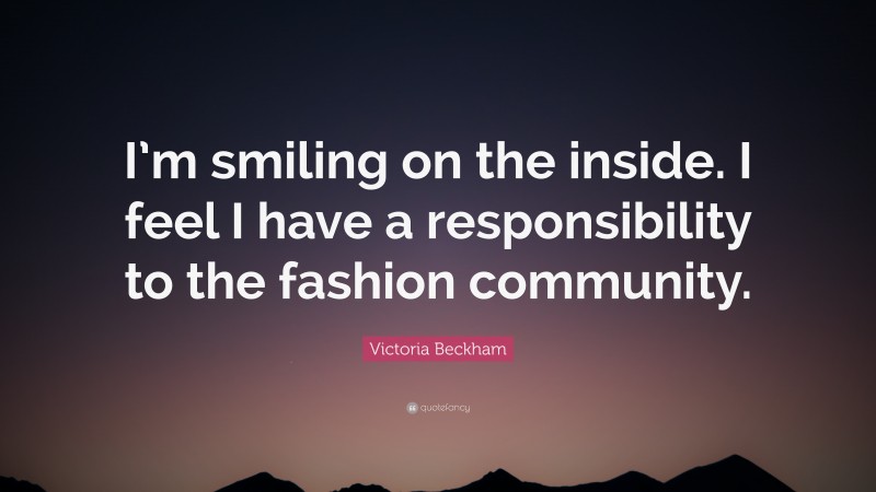 Victoria Beckham Quote: “I’m smiling on the inside. I feel I have a responsibility to the fashion community.”