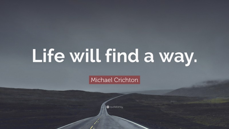 Michael Crichton Quote: “Life will find a way.”
