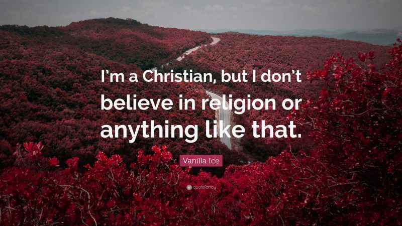Vanilla Ice Quote: “I’m a Christian, but I don’t believe in religion or anything like that.”