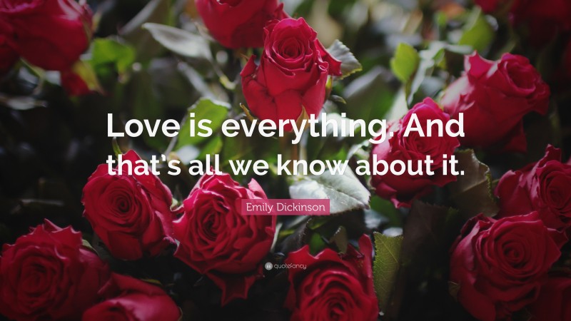 Emily Dickinson Quote: “Love is everything. And that’s all we know about it.”
