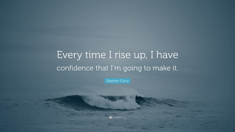 Stephen Curry Quote: “Every time I rise up, I have confidence that I’m going to make it.”