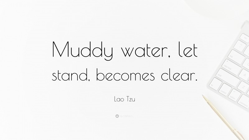 Lao Tzu Quote: “Muddy water, let stand, becomes clear.”