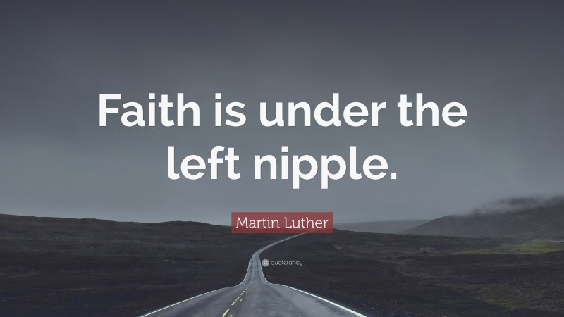 Martin Luther Quote: “Faith is under the left nipple.”