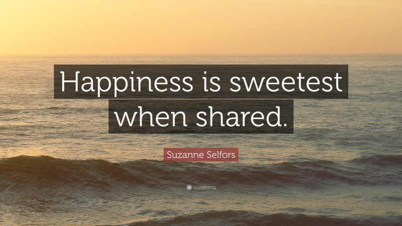 Suzanne Selfors Quote: “Happiness is sweetest when shared.”