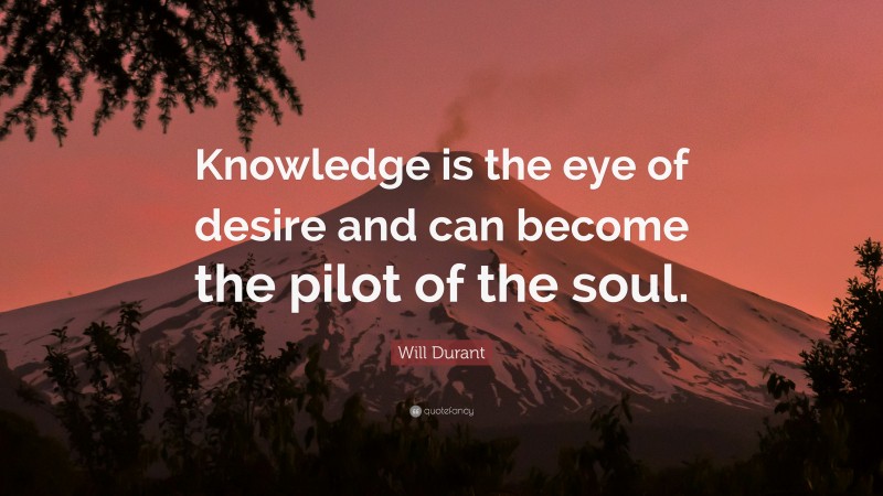 Will Durant Quote: “Knowledge is the eye of desire and can become the pilot of the soul.”