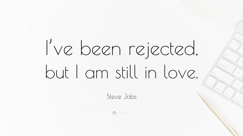 Steve Jobs Quote: “I’ve been rejected, but I am still in love.”