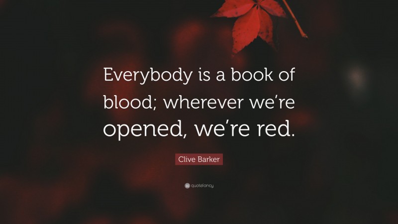 Clive Barker Quote: “Everybody is a book of blood; wherever we’re opened, we’re red.”