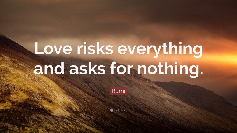 Rumi Quote: “Love risks everything and asks for nothing.”