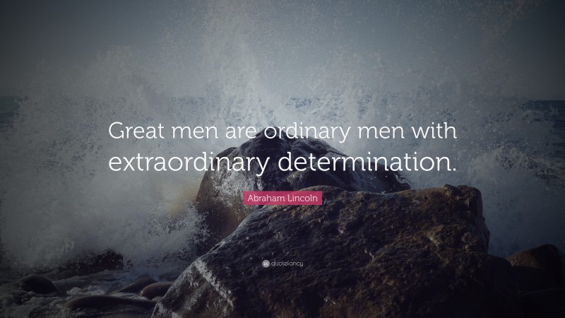 Abraham Lincoln Quote: “Great men are ordinary men with extraordinary determination.”