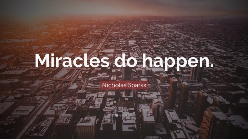 Nicholas Sparks Quote: “Miracles do happen.”