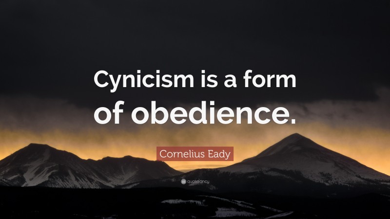 Cornelius Eady Quote: “Cynicism is a form of obedience.”