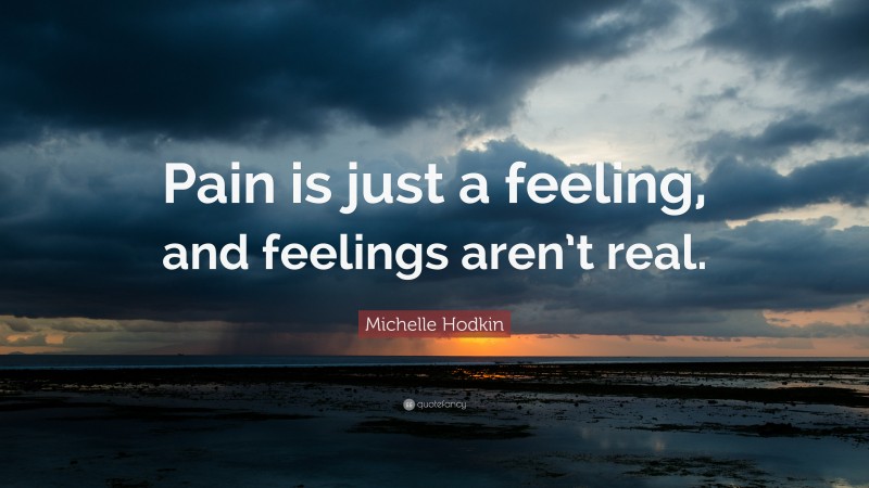 Michelle Hodkin Quote: “Pain is just a feeling, and feelings aren’t real.”