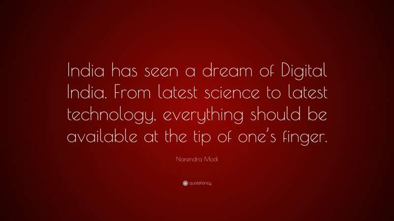 Narendra Modi Quote: “India has seen a dream of Digital India. From latest science to latest technology, everything should be available at the tip of one’s finger.”