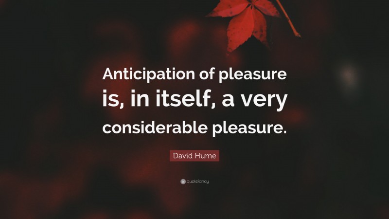 David Hume Quote: “Anticipation of pleasure is, in itself, a very considerable pleasure.”