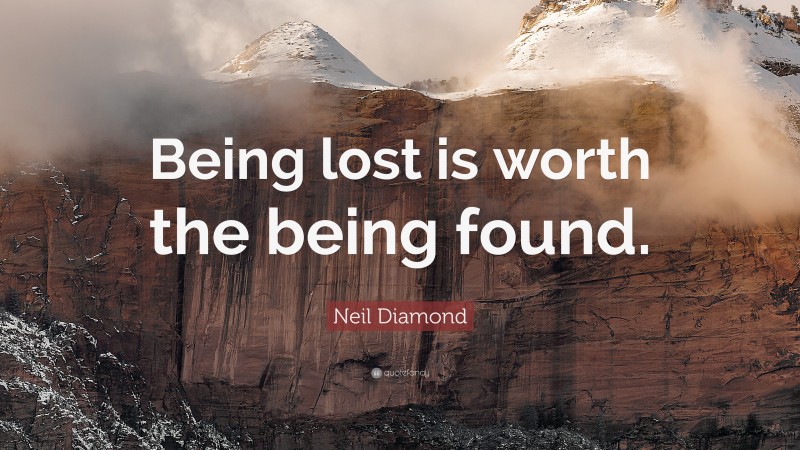 Neil Diamond Quote: “Being lost is worth the being found.”