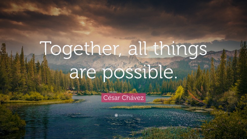 César Chávez Quote: “Together, all things are possible.”