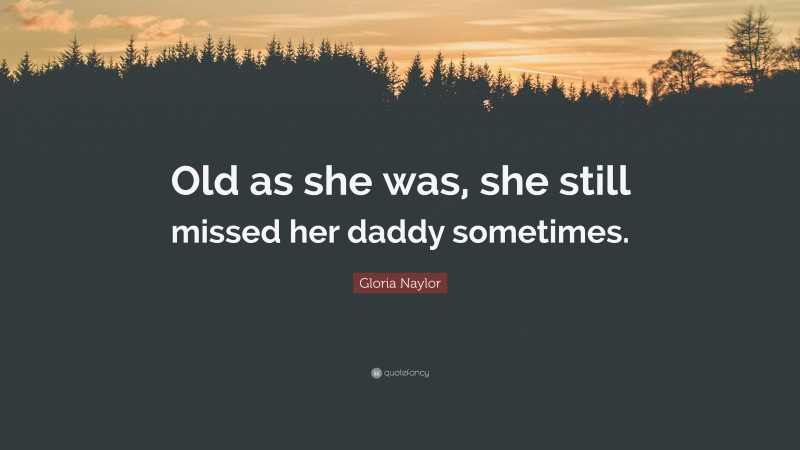 Gloria Naylor Quote: “Old as she was, she still missed her daddy sometimes.”