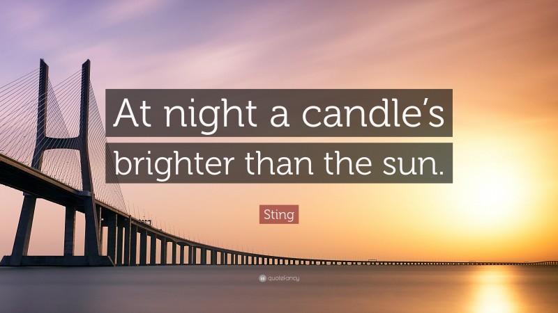 Sting Quote: “At night a candle’s brighter than the sun.”