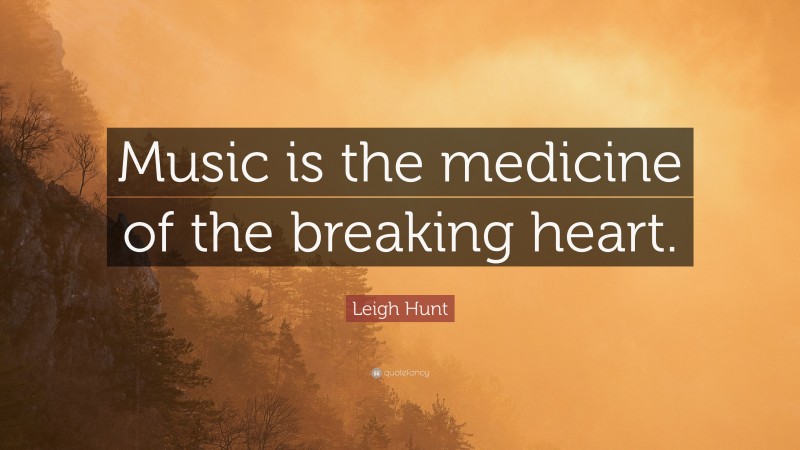 Leigh Hunt Quote: “Music is the medicine of the breaking heart.”
